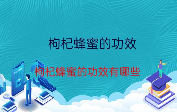 枸杞蜂蜜的功效 枸杞蜂蜜的功效有哪些